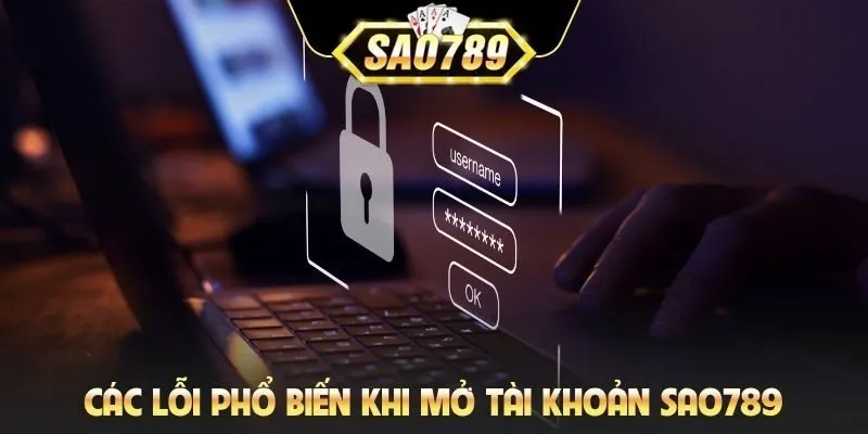 Các lỗi phổ biến khi mở tài khoản SAO789
