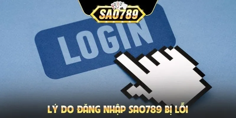 Lý do đăng nhập SAO789 bị lỗi